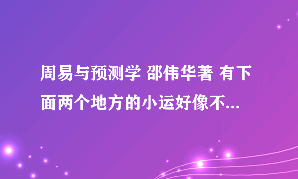 周易与预测学 邵伟华著 有下面两个地方的小运好像不符合实际？请朋友帮我分析一下！！