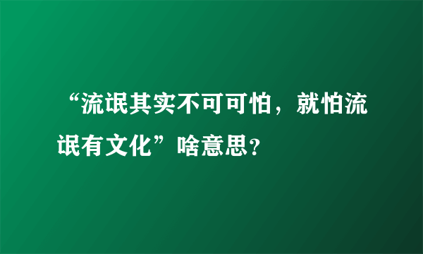 “流氓其实不可可怕，就怕流氓有文化”啥意思？