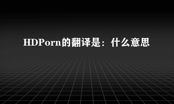 HDPorn的翻译是：什么意思