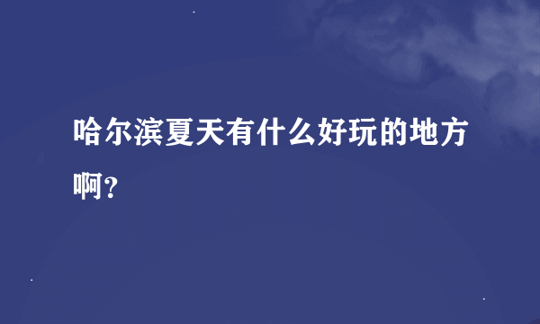 哈尔滨夏天有什么好玩的地方啊？