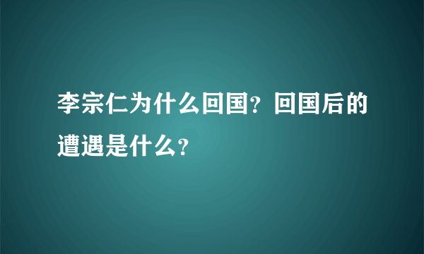 李宗仁为什么回国？回国后的遭遇是什么？