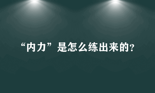 “内力”是怎么练出来的？