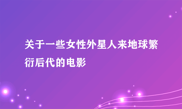 关于一些女性外星人来地球繁衍后代的电影