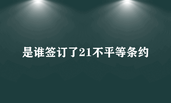 是谁签订了21不平等条约