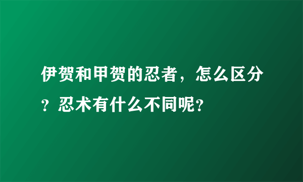 伊贺和甲贺的忍者，怎么区分？忍术有什么不同呢？