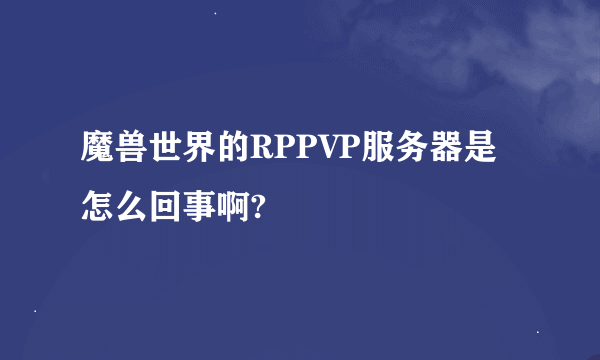 魔兽世界的RPPVP服务器是怎么回事啊?