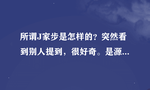 所谓J家步是怎样的？突然看到别人提到，很好奇。是源自哪里啊？求大神解答啊。