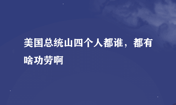 美国总统山四个人都谁，都有啥功劳啊