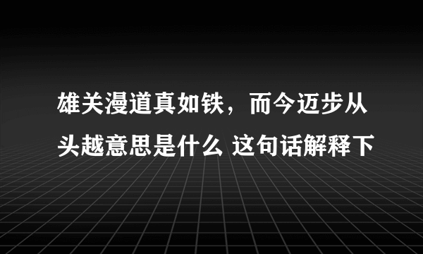 雄关漫道真如铁，而今迈步从头越意思是什么 这句话解释下