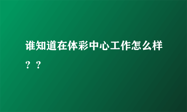 谁知道在体彩中心工作怎么样？？