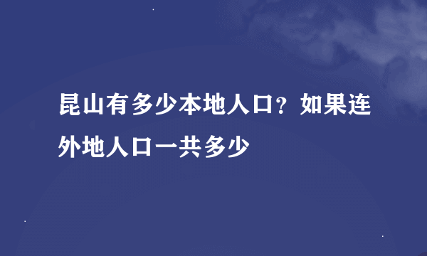 昆山有多少本地人口？如果连外地人口一共多少