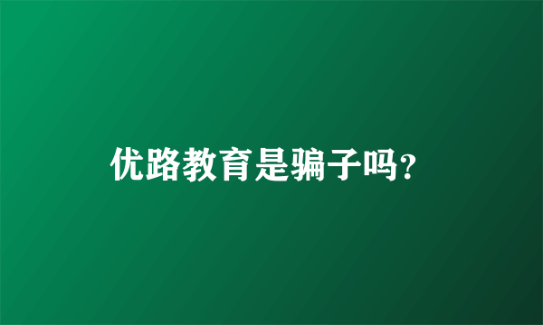 优路教育是骗子吗？