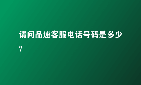 请问品速客服电话号码是多少?