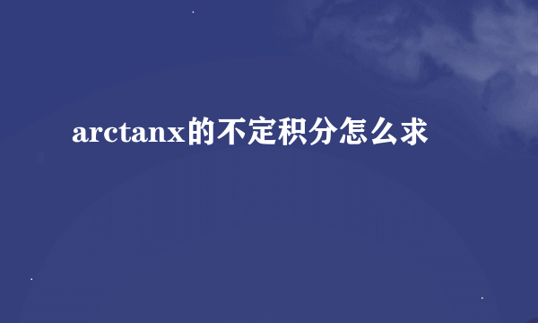 arctanx的不定积分怎么求