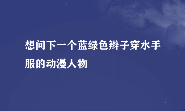 想问下一个蓝绿色辫子穿水手服的动漫人物