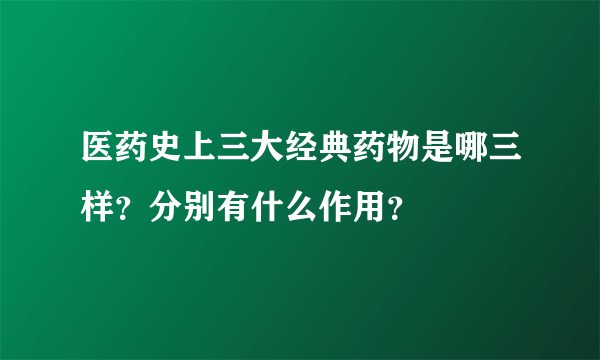 医药史上三大经典药物是哪三样？分别有什么作用？