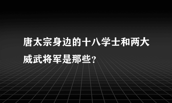 唐太宗身边的十八学士和两大威武将军是那些？