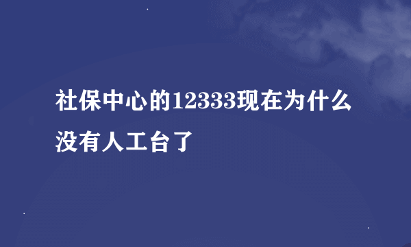 社保中心的12333现在为什么没有人工台了