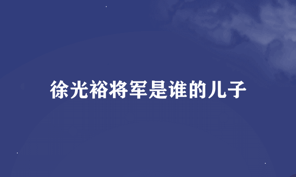 徐光裕将军是谁的儿子