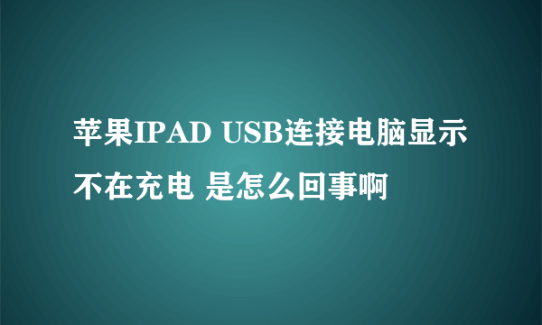 苹果IPAD USB连接电脑显示不在充电 是怎么回事啊