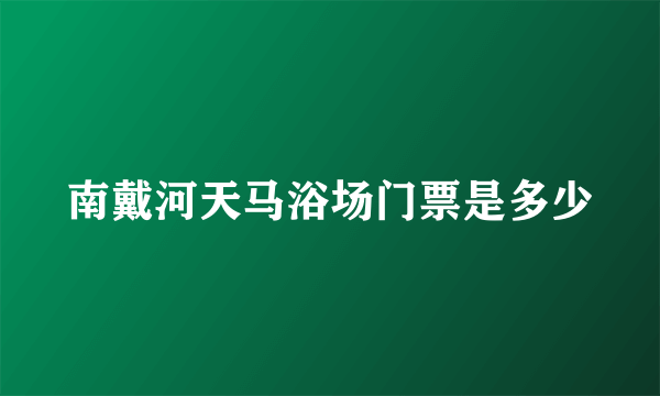 南戴河天马浴场门票是多少