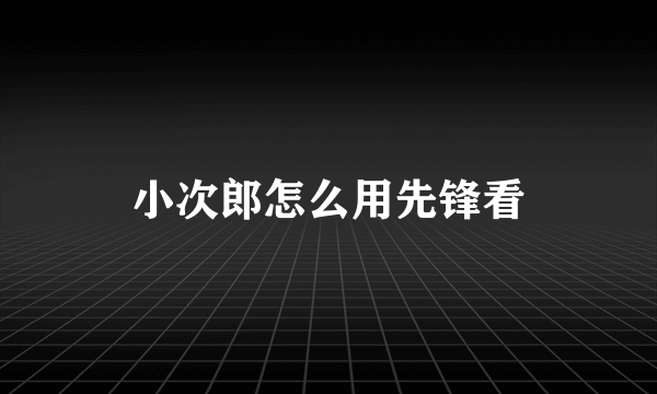 小次郎怎么用先锋看