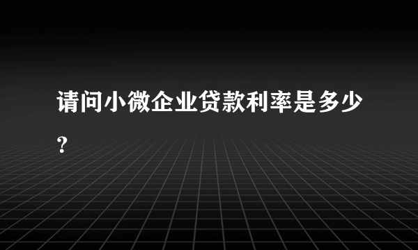 请问小微企业贷款利率是多少？