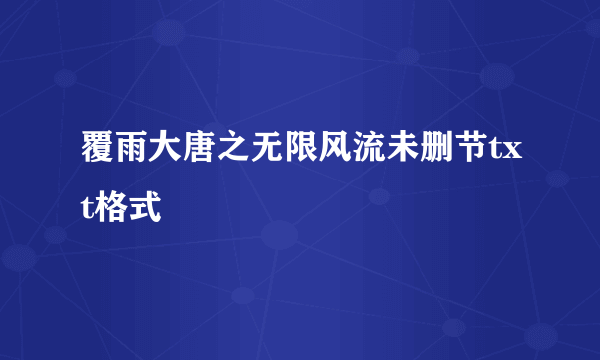 覆雨大唐之无限风流未删节txt格式