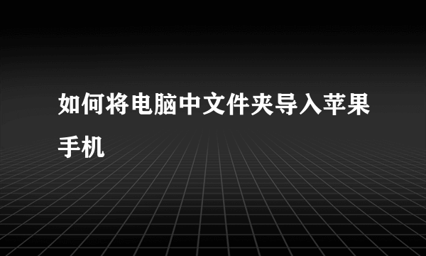 如何将电脑中文件夹导入苹果手机