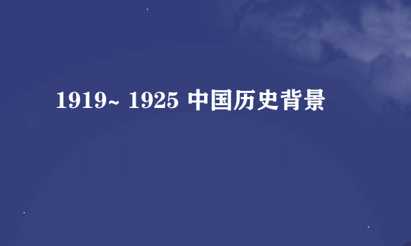 1919~ 1925 中国历史背景