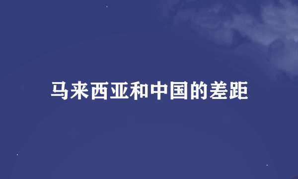 马来西亚和中国的差距