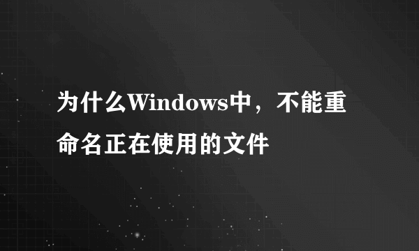 为什么Windows中，不能重命名正在使用的文件