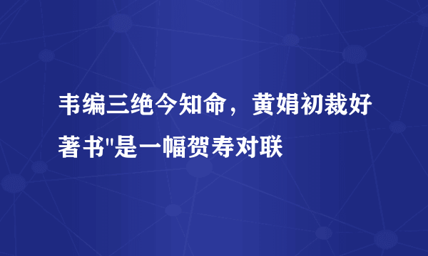 韦编三绝今知命，黄娟初裁好著书