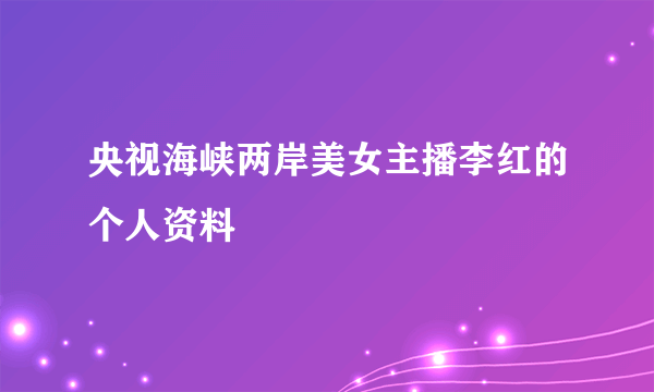 央视海峡两岸美女主播李红的个人资料