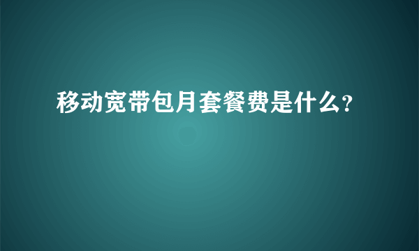 移动宽带包月套餐费是什么？