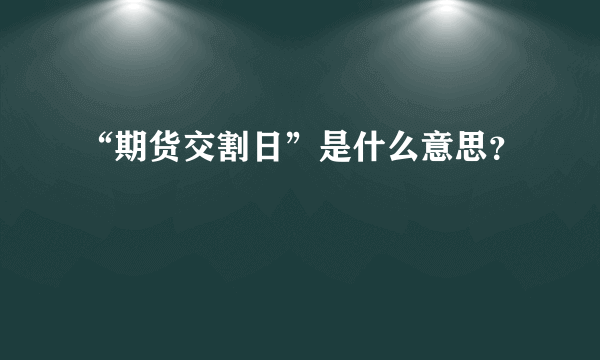 “期货交割日”是什么意思？