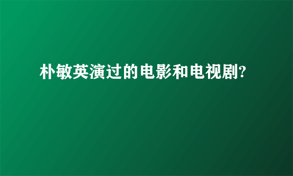 朴敏英演过的电影和电视剧?