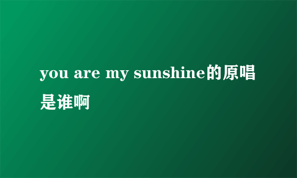 you are my sunshine的原唱是谁啊