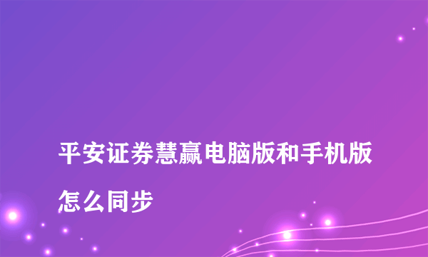 
平安证券慧赢电脑版和手机版怎么同步

