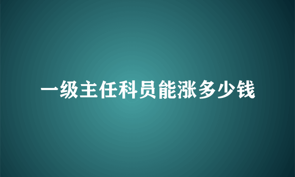 一级主任科员能涨多少钱