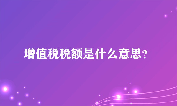 增值税税额是什么意思？