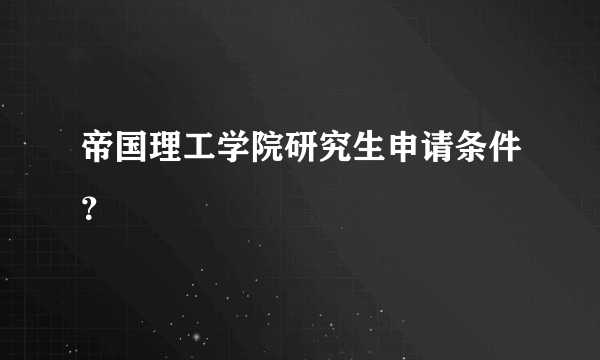 帝国理工学院研究生申请条件？