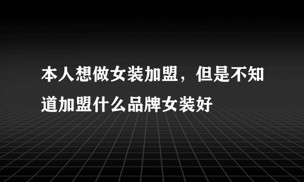 本人想做女装加盟，但是不知道加盟什么品牌女装好