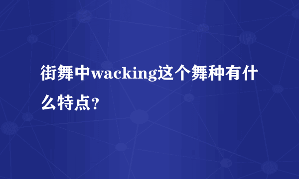 街舞中wacking这个舞种有什么特点？