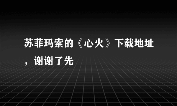 苏菲玛索的《心火》下载地址，谢谢了先