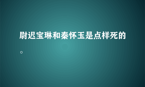 尉迟宝琳和秦怀玉是点样死的。