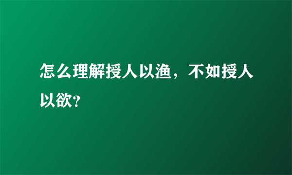 怎么理解授人以渔，不如授人以欲？