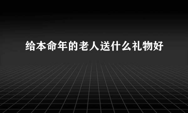 给本命年的老人送什么礼物好