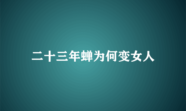 二十三年蝉为何变女人