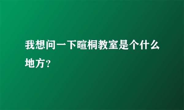 我想问一下暄桐教室是个什么地方？